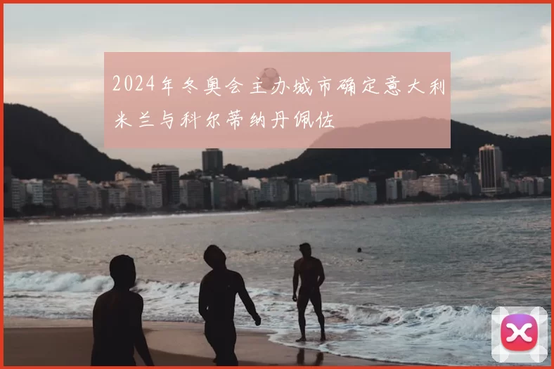 2024年冬奥会主办城市确定意大利米兰与科尔蒂纳丹佩佐