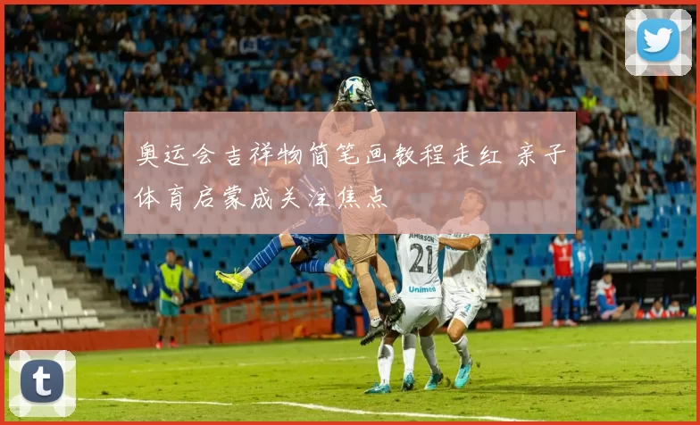 奥运会吉祥物简笔画教程走红 亲子体育启蒙成关注焦点