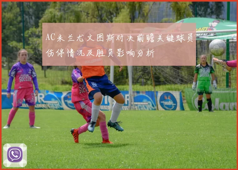 AC米兰尤文图斯对决前瞻关键球员伤停情况及胜负影响分析