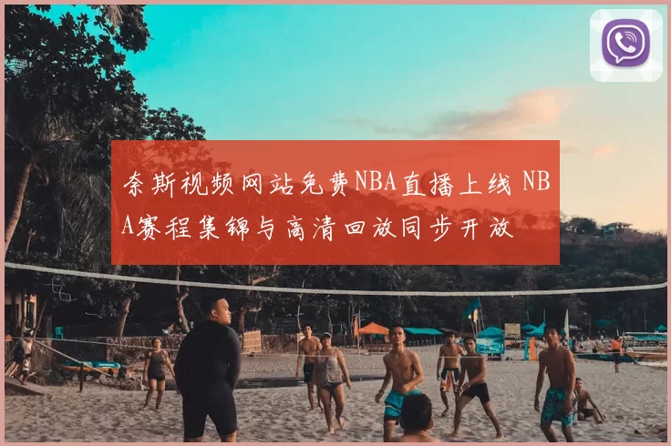 奈斯视频网站免费NBA直播上线 NBA赛程集锦与高清回放同步开放