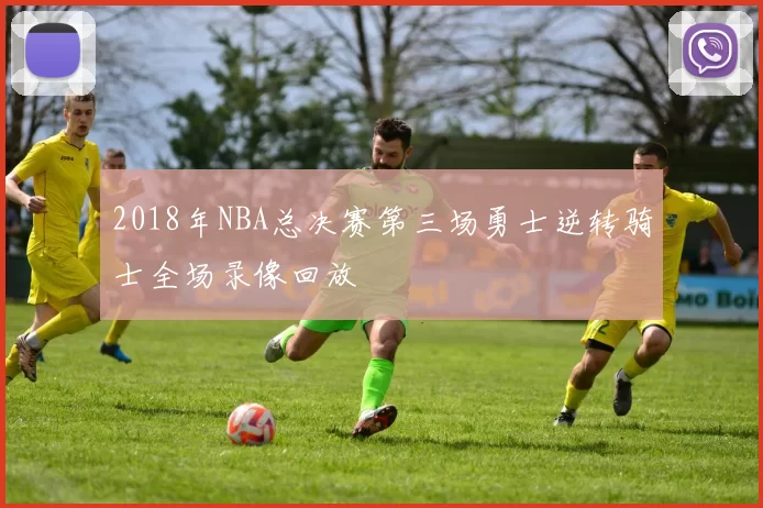 2018年NBA总决赛第三场勇士逆转骑士全场录像回放