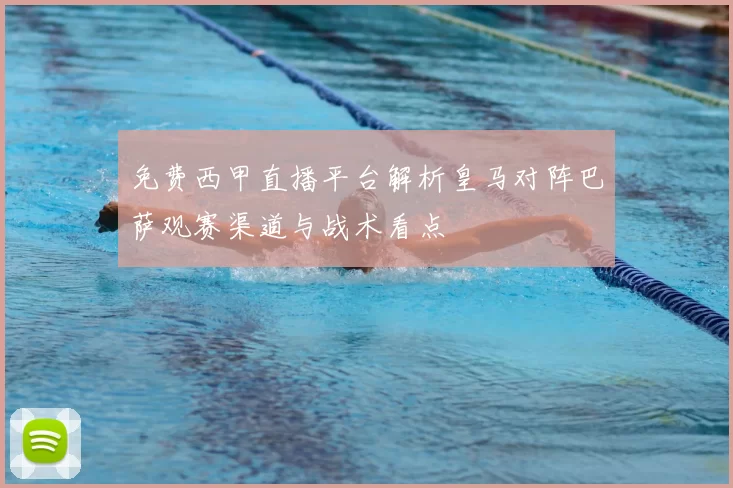 免费西甲直播平台解析皇马对阵巴萨观赛渠道与战术看点