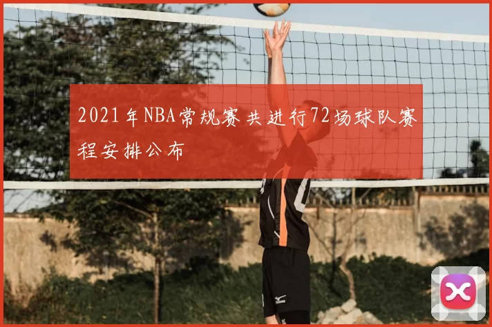 2021年NBA常规赛共进行72场球队赛程安排公布