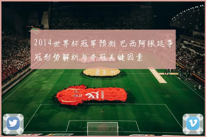 2014世界杯冠军预测 巴西阿根廷争冠形势解析与夺冠关键因素