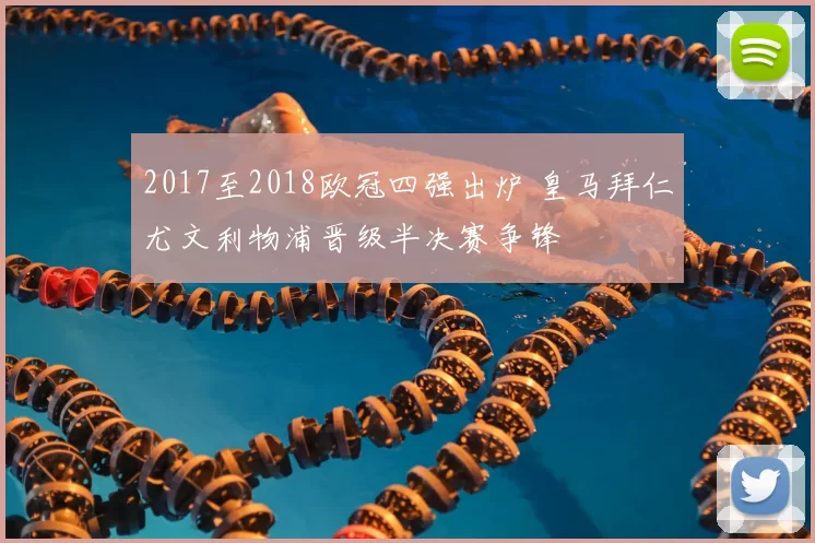 2017至2018欧冠四强出炉 皇马拜仁尤文利物浦晋级半决赛争锋