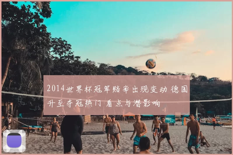 2014世界杯冠军赔率出现变动 德国升至夺冠热门 看点与潜影响