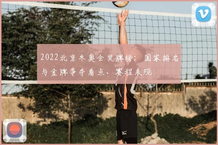 2022北京冬奥会奖牌榜：国家排名与金牌争夺看点、赛程表现