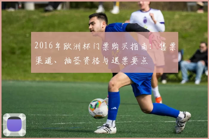 2016年欧洲杯门票购买指南：售票渠道、抽签资格与退票要点
