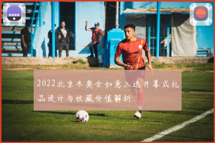 2022北京冬奥会如意入选开幕式礼品设计与收藏价值解析