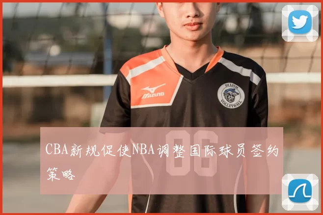 CBA新规促使NBA调整国际球员签约策略