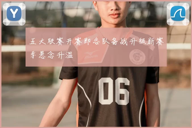 五大联赛开赛即各队备战升级新赛季悬念升温