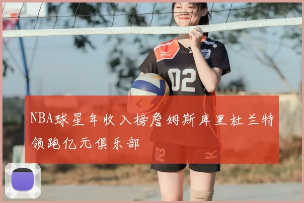 NBA球星年收入榜詹姆斯库里杜兰特领跑亿元俱乐部