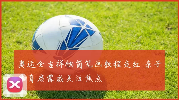 奥运会吉祥物简笔画教程走红 亲子体育启蒙成关注焦点