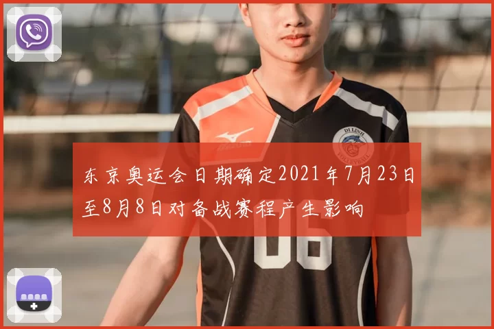 东京奥运会日期确定2021年7月23日至8月8日对备战赛程产生影响