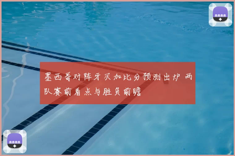 墨西哥对阵牙买加比分预测出炉 两队赛前看点与胜负前瞻