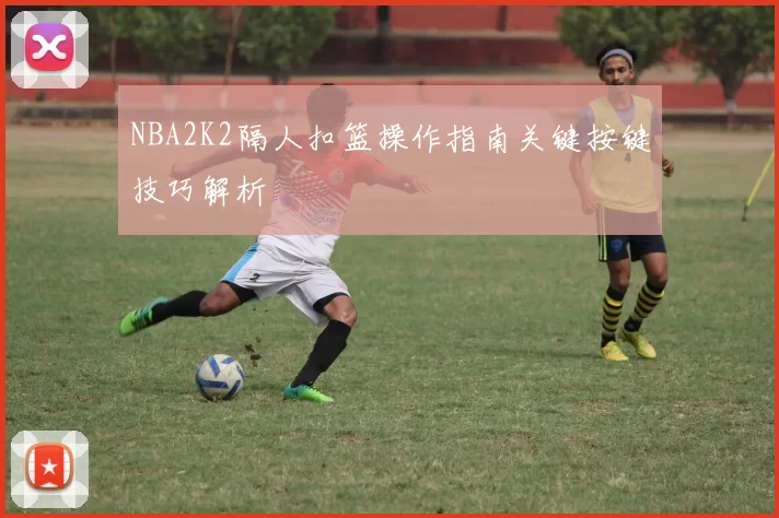 NBA2K2隔人扣篮操作指南关键按键技巧解析