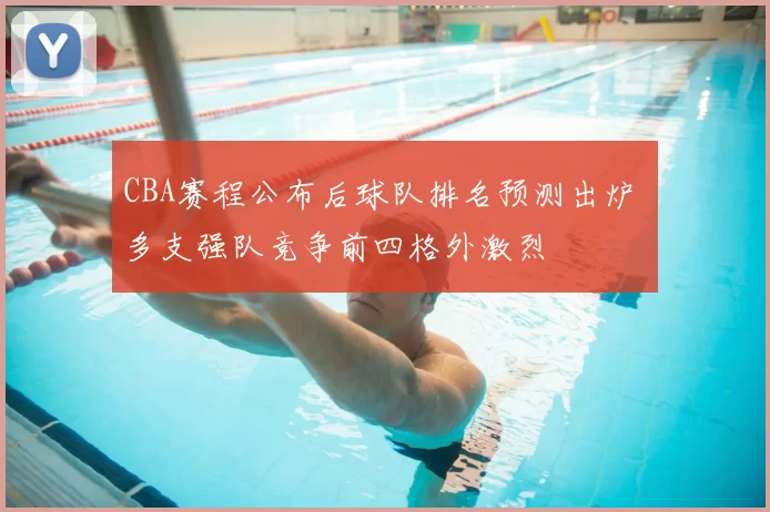 CBA赛程公布后球队排名预测出炉 多支强队竞争前四格外激烈