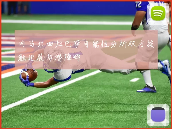 内马尔回归巴萨可能性分析双方接触进展与潜障碍