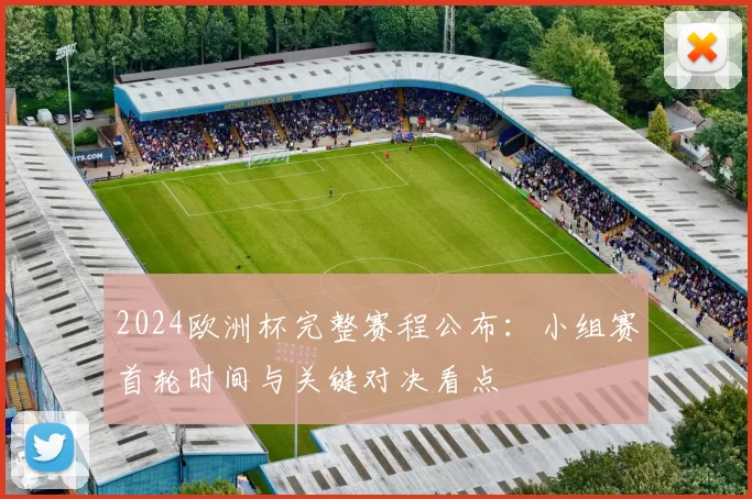 2024欧洲杯完整赛程公布：小组赛首轮时间与关键对决看点