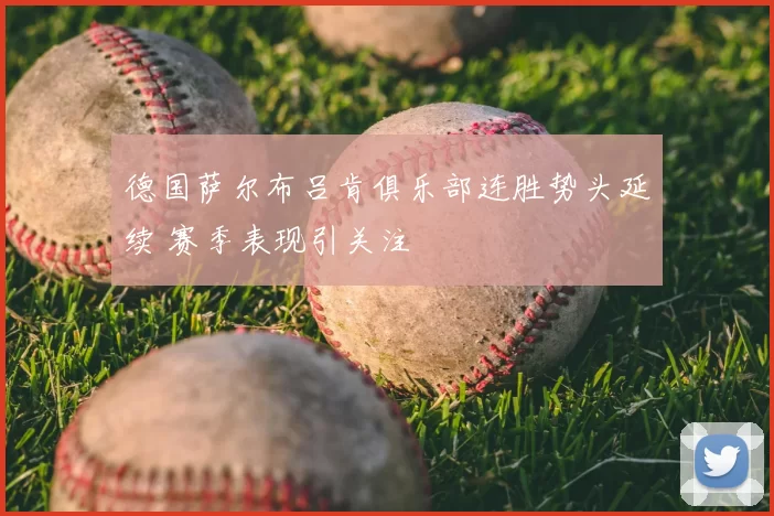 德国萨尔布吕肯俱乐部连胜势头延续 赛季表现引关注