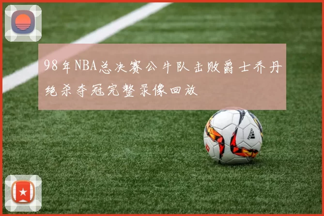 98年NBA总决赛公牛队击败爵士乔丹绝杀夺冠完整录像回放