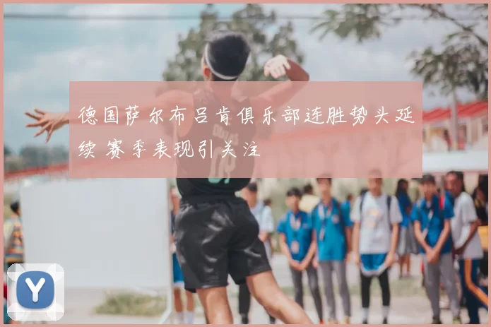 德国萨尔布吕肯俱乐部连胜势头延续 赛季表现引关注