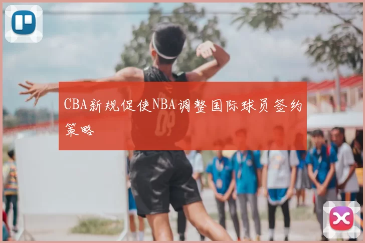 CBA新规促使NBA调整国际球员签约策略