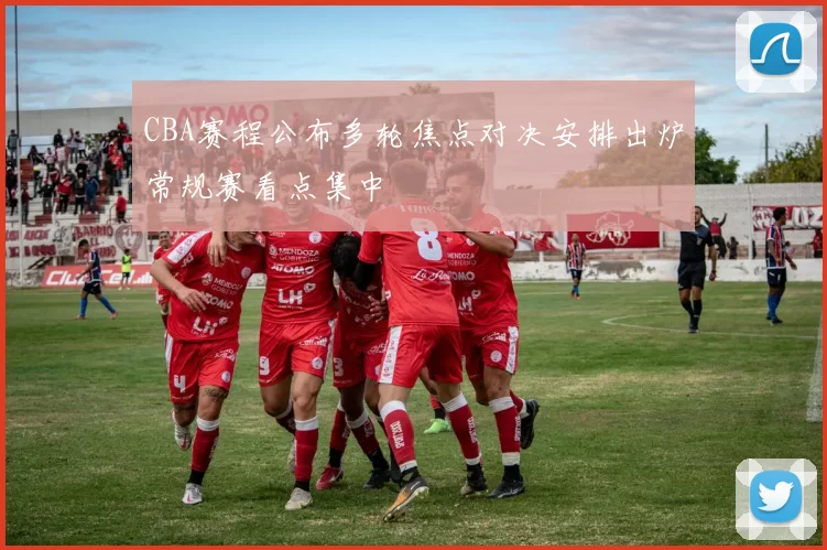 CBA赛程公布多轮焦点对决安排出炉常规赛看点集中