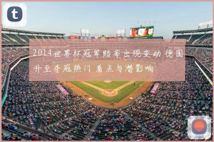 2014世界杯冠军赔率出现变动 德国升至夺冠热门 看点与潜影响