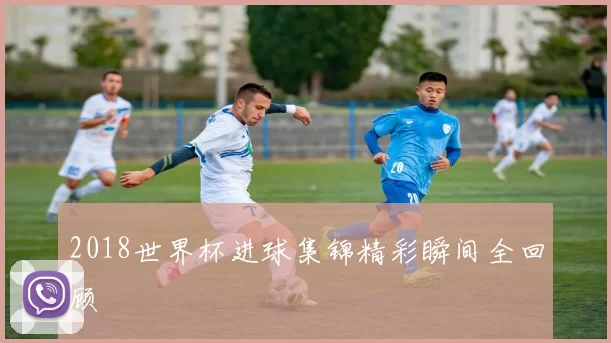 2018世界杯进球集锦精彩瞬间全回顾