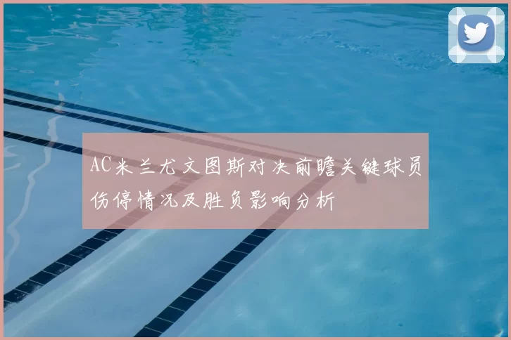 AC米兰尤文图斯对决前瞻关键球员伤停情况及胜负影响分析
