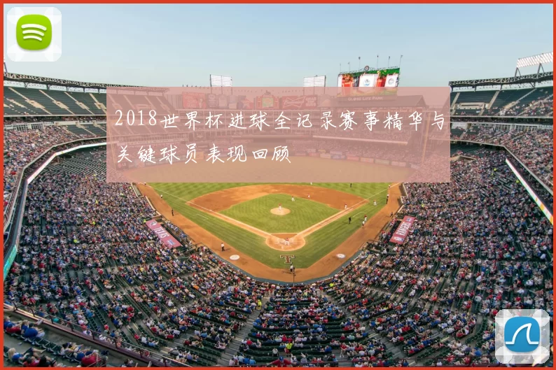 2018世界杯进球全记录赛事精华与关键球员表现回顾