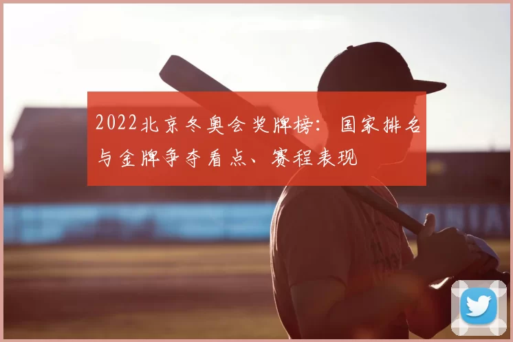 2022北京冬奥会奖牌榜：国家排名与金牌争夺看点、赛程表现