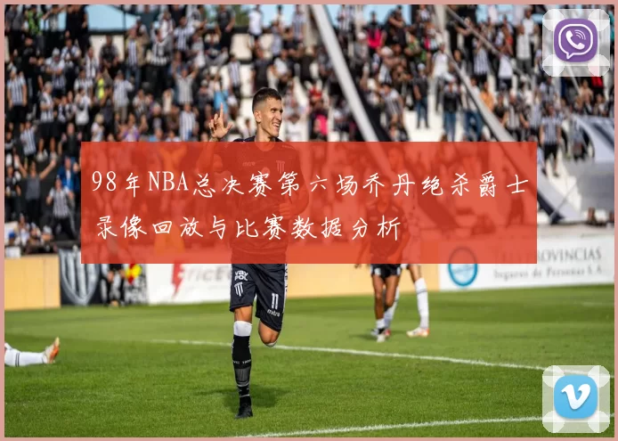 98年NBA总决赛第六场乔丹绝杀爵士录像回放与比赛数据分析