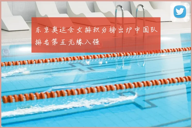 东京奥运会女排积分榜出炉中国队排名第五无缘八强