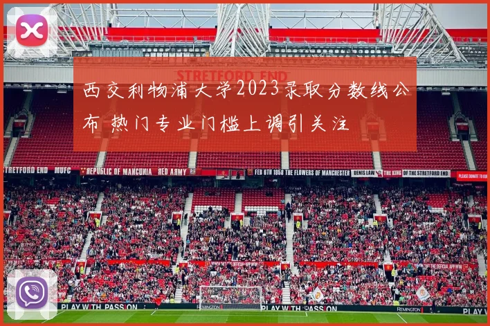 西交利物浦大学2023录取分数线公布 热门专业门槛上调引关注