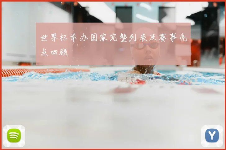 世界杯举办国家完整列表及赛事亮点回顾