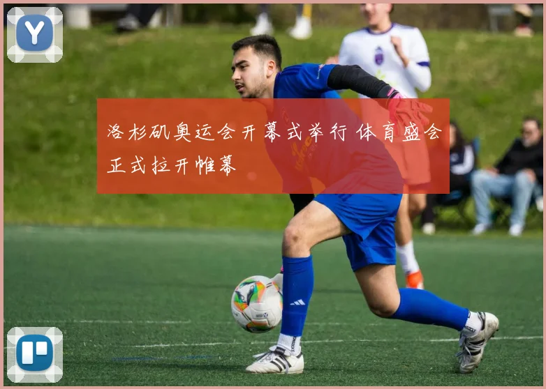 洛杉矶奥运会开幕式举行 体育盛会正式拉开帷幕