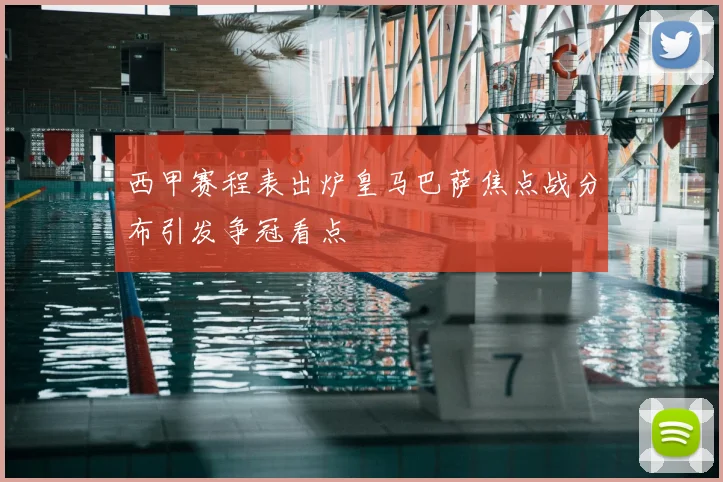 西甲赛程表出炉皇马巴萨焦点战分布引发争冠看点