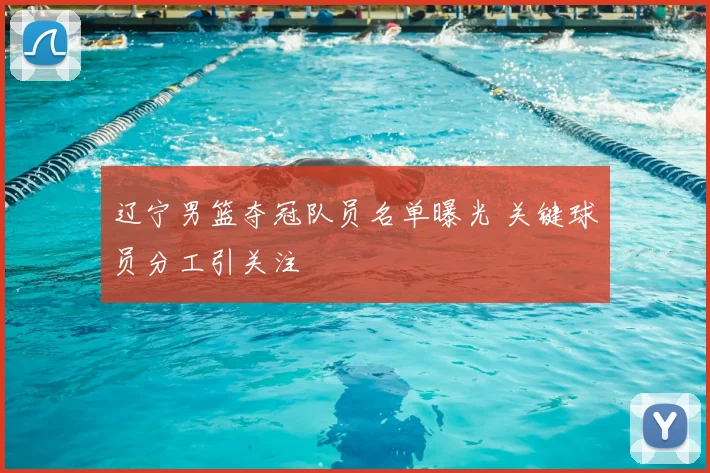 辽宁男篮夺冠队员名单曝光 关键球员分工引关注