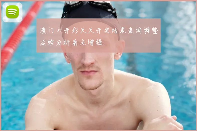 澳门六开彩天天开奖结果查询调整后续分析看点增强