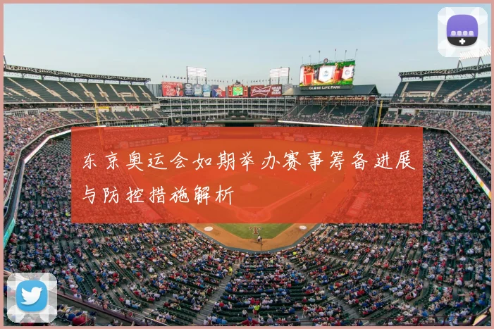 东京奥运会如期举办赛事筹备进展与防控措施解析