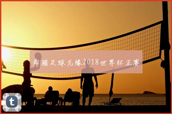 希腊足球无缘2018世界杯正赛