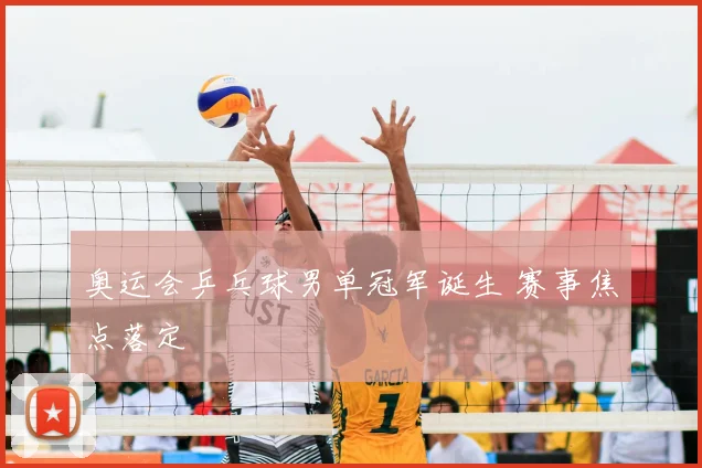 奥运会乒乓球男单冠军诞生 赛事焦点落定