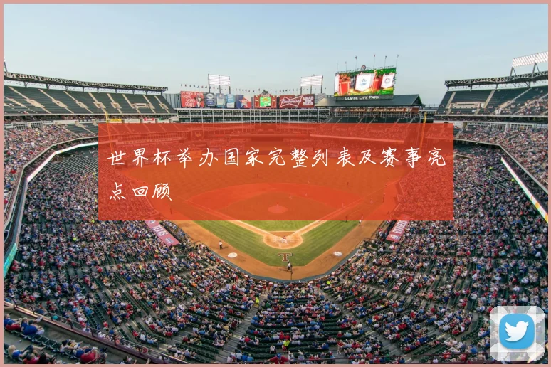 世界杯举办国家完整列表及赛事亮点回顾