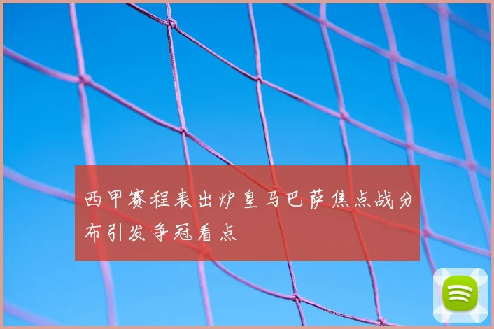 西甲赛程表出炉皇马巴萨焦点战分布引发争冠看点