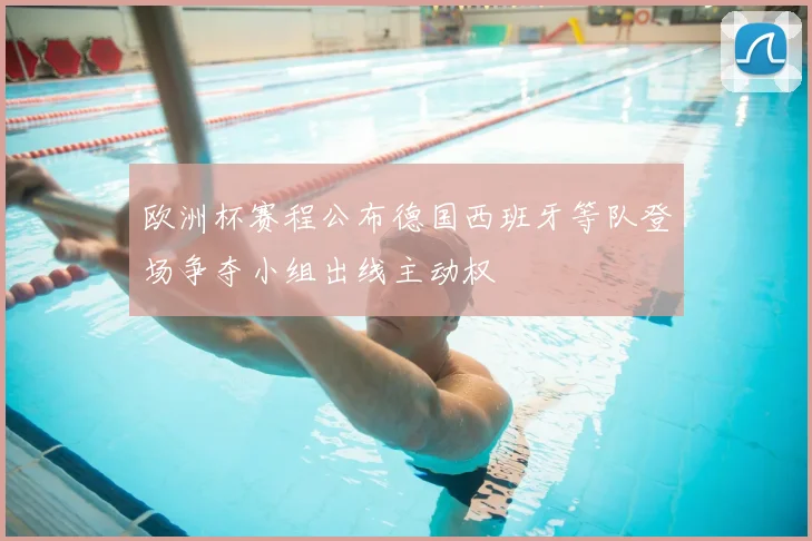 欧洲杯赛程公布德国西班牙等队登场争夺小组出线主动权